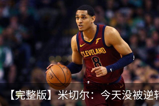 【完整版】米切尔：今天没被逆转是因篮网年轻 他们不是76人