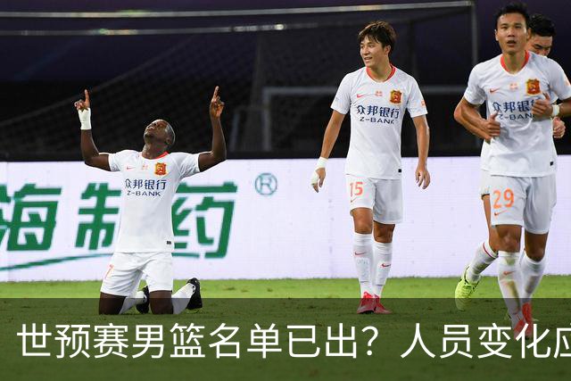 世预赛男篮名单已出？人员变化应该不大 周琦赵睿大概率回归