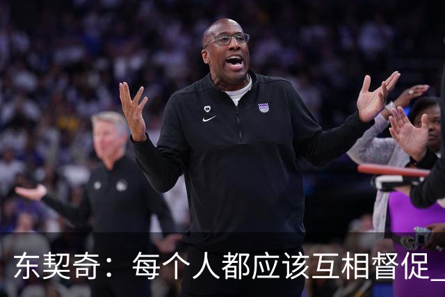 东契奇：每个人都应该互相督促 想赢球就必须团结在一起