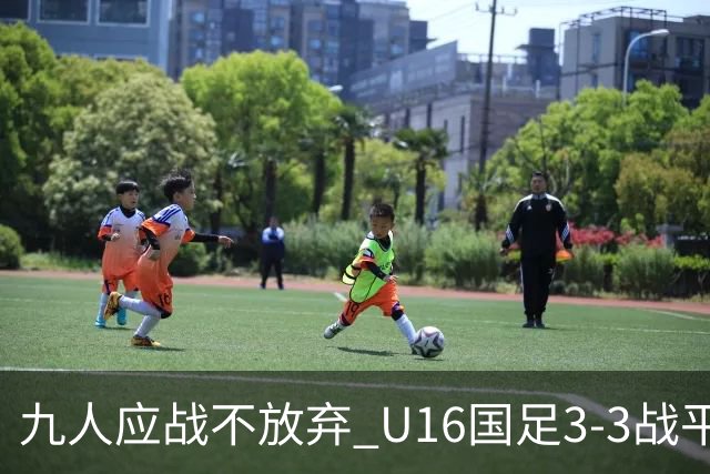 九人应战不放弃 U16国足3-3战平巴林 海湾杯两胜一平收官