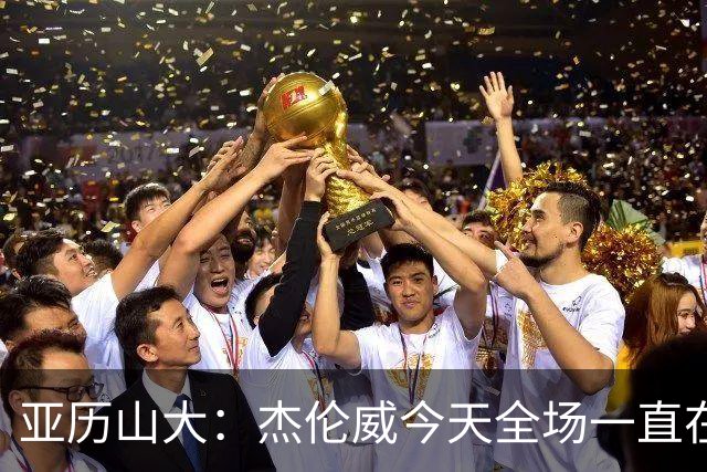 亚历山大：杰伦威今天全场一直在线 能与他并肩作战很幸运
