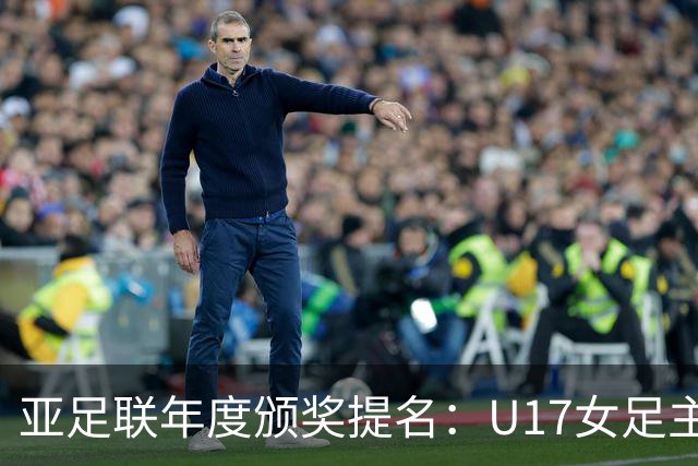 亚足联年度颁奖提名：U17女足主帅马晓旭及中国足协入围