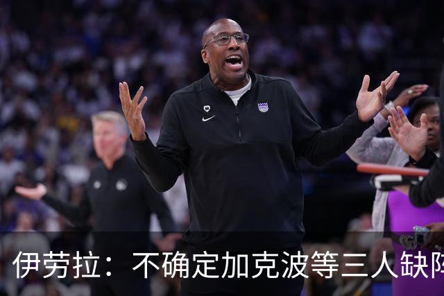 伊劳拉：不确定加克波等三人缺阵时间 坚信维尔茨能展现高水准