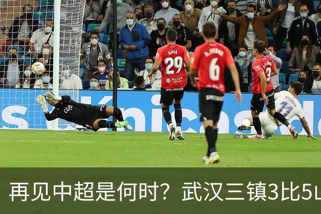 再见中超是何时？武汉三镇3比5山东泰山提前降级