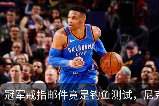 冠军戒指邮件竟是钓鱼测试，尼克斯员工点开后被强制上课