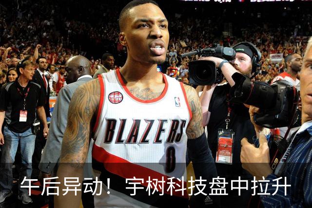 午后异动！宇树科技盘中拉升