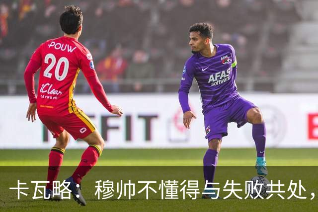 卡瓦略：穆帅不懂得与失败共处，那些国家德比有时越过了界限
