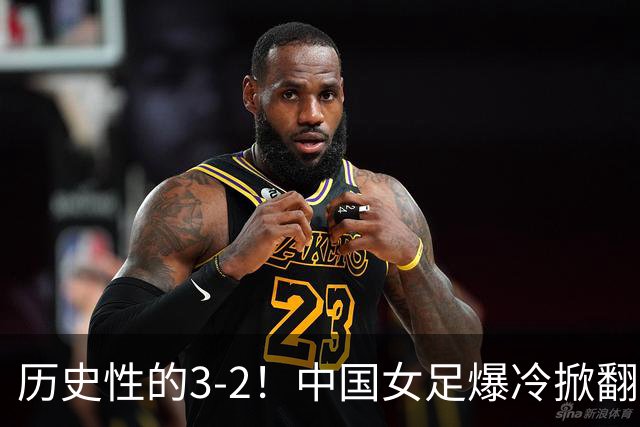 历史性的3-2！中国女足爆冷掀翻美国，世界杯乱了：直播平台如下