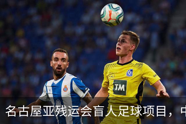 名古屋亚残运会盲人足球项目，中国队首战1-0日本队