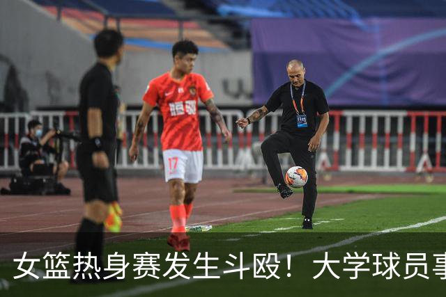 女篮热身赛发生斗殴！大学球员事后交流打人“经验”