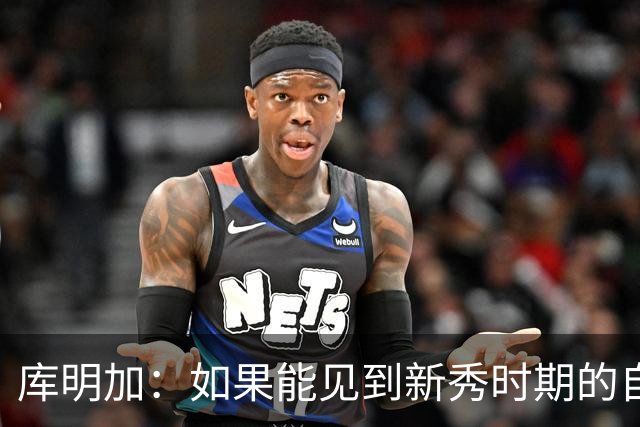 库明加：如果能见到新秀时期的自己 我会告诉他我为他感到骄傲