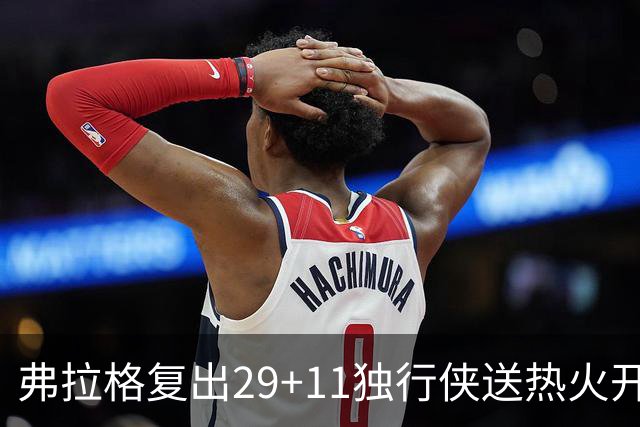弗拉格复出29+11独行侠送热火开季4连败，欧文18分字母哥29+15+11