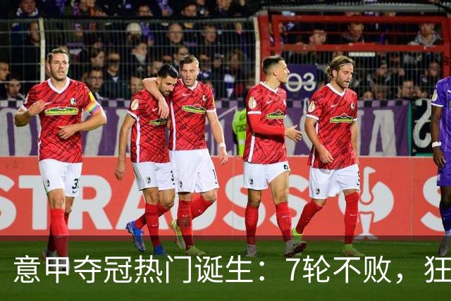 意甲夺冠热门诞生：7轮不败，狂揽19分，冠军争夺白热化：前2名相差2分