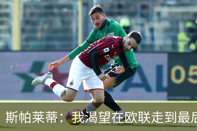 斯帕莱蒂：我渴望在欧联走到最后，国米那不勒斯也会进欧冠淘汰赛