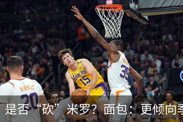 是否“砍”米罗？面包：更倾向季后赛或后半段再这样做