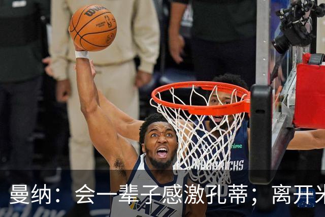 曼纳：会一辈子感激孔蒂；离开米兰后阿莱格里想重新证明自己