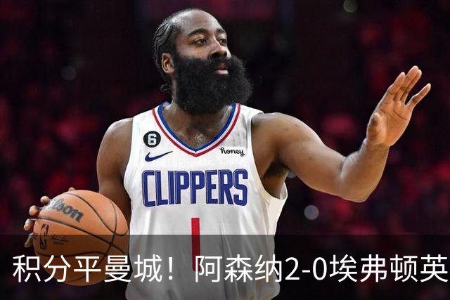 积分平曼城！阿森纳2-0埃弗顿英超3连胜 孔萨处子球加布建功