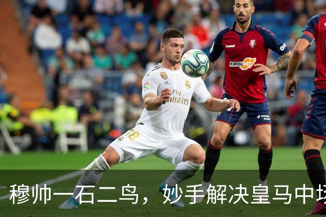 穆帅一石二鸟，妙手解决皇马中场顽疾！巴尔韦德移镇右后卫，皇马4：1大胜，穆帅称赞巴尔韦德全能！
