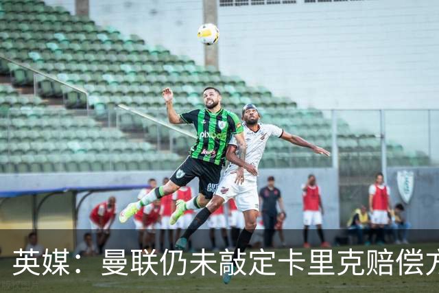 英媒：曼联仍未敲定卡里克赔偿方案，高层正在进行讨论