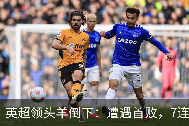 英超领头羊倒下：遭遇首败，7连胜被终结，埃梅里神了：率队4连胜