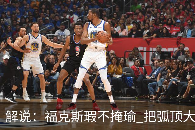 解说：福克斯瑕不掩瑜 把弧顶大量让给年轻人 牺牲精神让人敬佩