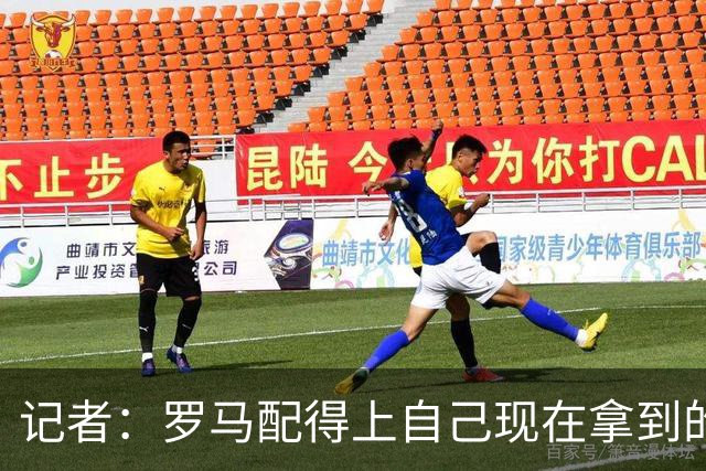 记者：罗马配得上自己现在拿到的一切，会为意甲冠军拼到底