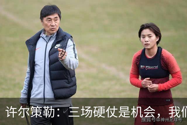 许尔策勒：三场硬仗是机会，我们要证明自己配得上目前的位置