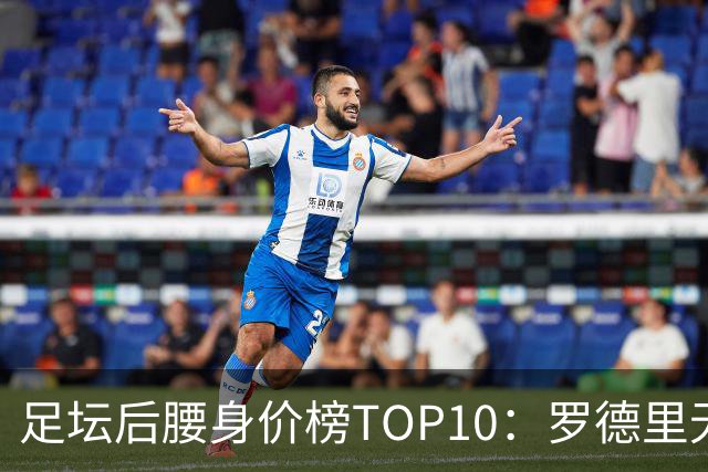 足坛后腰身价榜TOP10：罗德里无缘前十，英超7人上榜