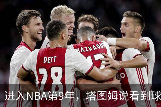 进入NBA第9年，塔图姆说看到球迷穿自己球衣仍会激动