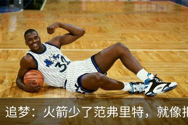 追梦：火箭少了范弗里特，就像把库里从我们阵中抽走