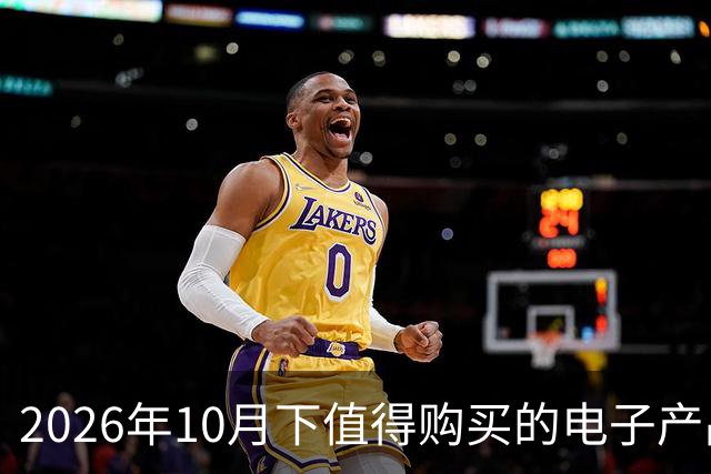 2026年10月下值得购买的电子产品