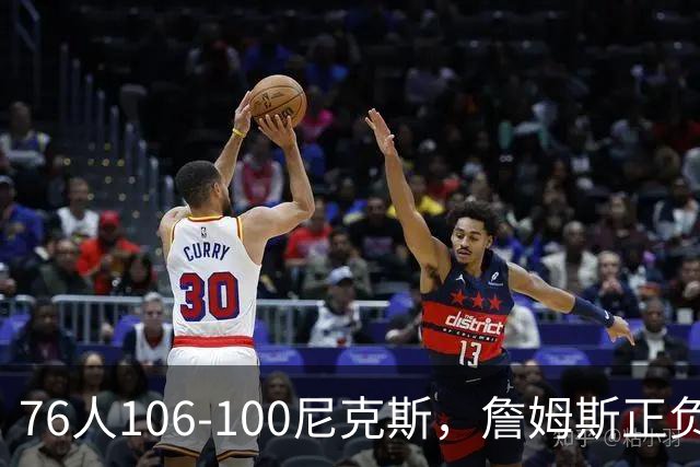 76人106-100尼克斯，詹姆斯正负值首发倒数第一，最佳球员出炉