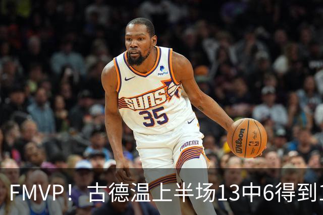 FMVP！古德温上半场13中6得到13分6板6助 正负值+16全场最高