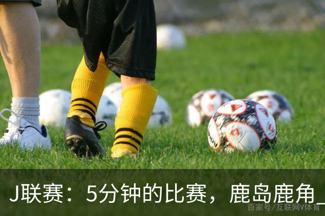 J联赛：5分钟的比赛，鹿岛鹿角 2-0 长崎成功丸！