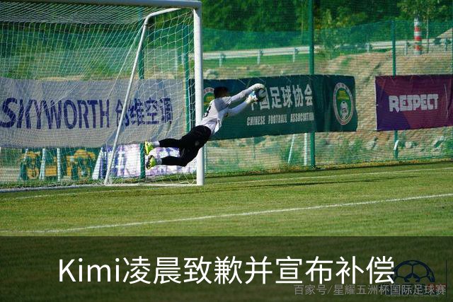 Kimi凌晨致歉并宣布补偿