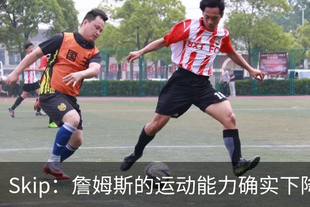 Skip：詹姆斯的运动能力确实下降了很多 我看好76人冲出东部！